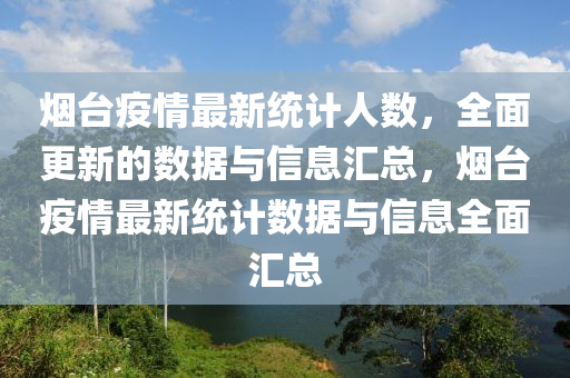 烟台疫情最新统计人数，全面更新的数据与信息汇总，烟台疫情最新统计数据与信息全面汇总