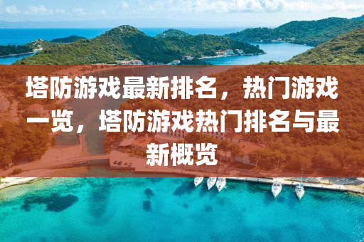 塔防游戏最新排名，热门游戏一览，塔防游戏热门排名与最新概览