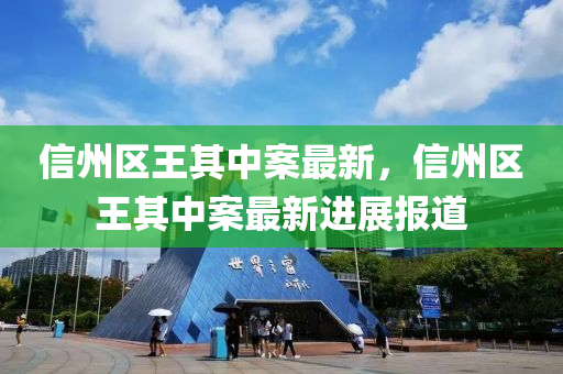 信州区王其中案最新，信州区王其中案最新进展报道