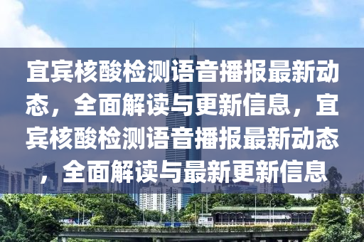 宜宾核酸检测语音播报最新动态，全面解读与更新信息，宜宾核酸检测语音播报最新动态，全面解读与最新更新信息