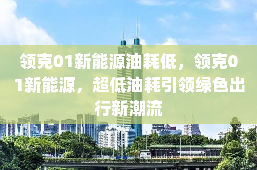 领克01新能源油耗低，领克01新能源，超低油耗引领绿色出行新潮流