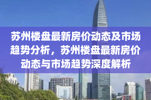 苏州楼盘最新房价动态及市场趋势分析，苏州楼盘最新房价动态与市场趋势深度解析