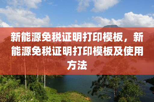 新能源免税证明打印模板，新能源免税证明打印模板及使用方法