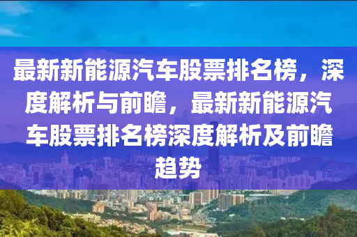 最新新能源汽车股票排名榜，深度解析与前瞻，最新新能源汽车股票排名榜深度解析及前瞻趋势