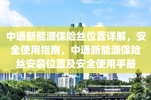 中通新能源保险丝位置详解，安全使用指南，中通新能源保险丝安装位置及安全使用手册