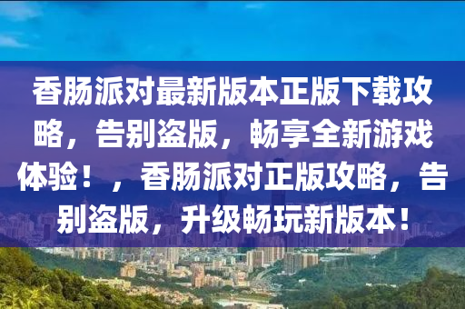 香肠派对最新版本正版下载攻略，告别盗版，畅享全新游戏体验！，香肠派对正版攻略，告别盗版，升级畅玩新版本！