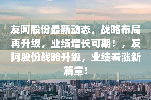 友阿股份最新动态，战略布局再升级，业绩增长可期！，友阿股份战略升级，业绩看涨新篇章！