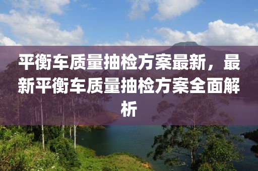 平衡车质量抽检方案最新，最新平衡车质量抽检方案全面解析