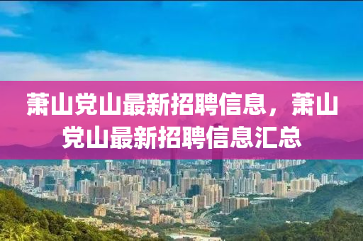 萧山党山最新招聘信息，萧山党山最新招聘信息汇总