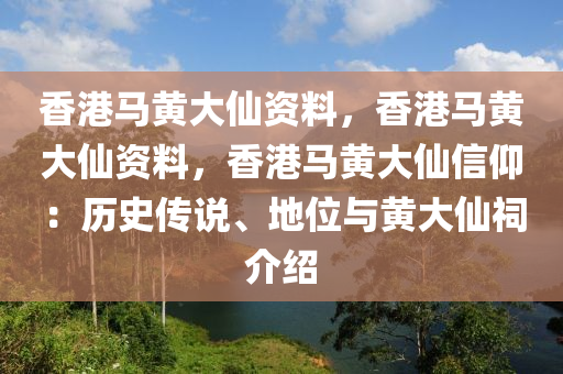 香港马黄大仙资料，香港马黄大仙资料，香港马黄大仙信仰：历史传说、地位与黄大仙祠介绍