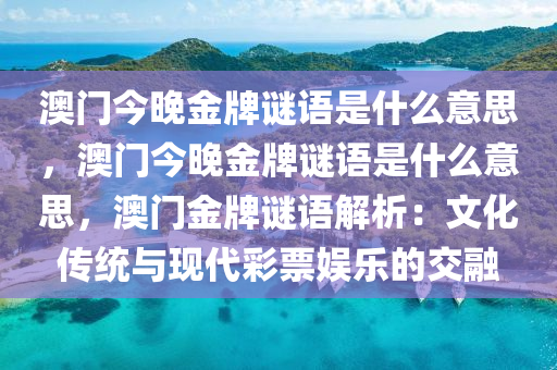 澳门今晚金牌谜语是什么意思，澳门今晚金牌谜语是什么意思，澳门金牌谜语解析：文化传统与现代彩票娱乐的交融