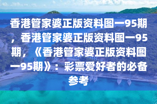 香港管家婆正版资料图一95期，香港管家婆正版资料图一95期，《香港管家婆正版资料图一95期》：彩票爱好者的必备参考