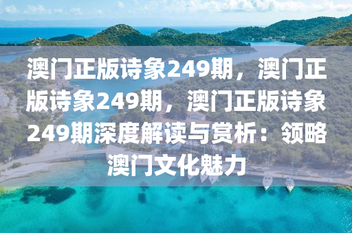 澳门正版诗象249期，澳门正版诗象249期，澳门正版诗象249期深度解读与赏析：领略澳门文化魅力