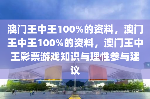 澳门王中王100%的资料，澳门王中王100%的资料，澳门王中王彩票游戏知识与理性参与建议