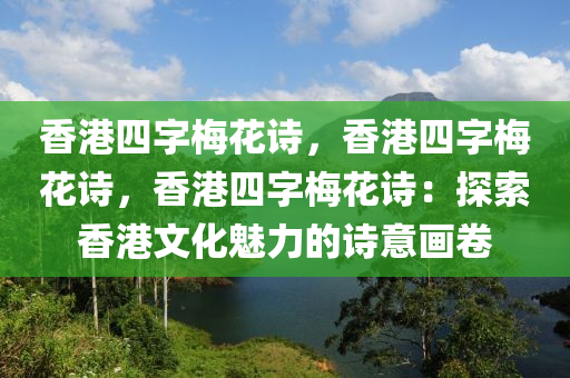 香港四字梅花诗，香港四字梅花诗，香港四字梅花诗：探索香港文化魅力的诗意画卷