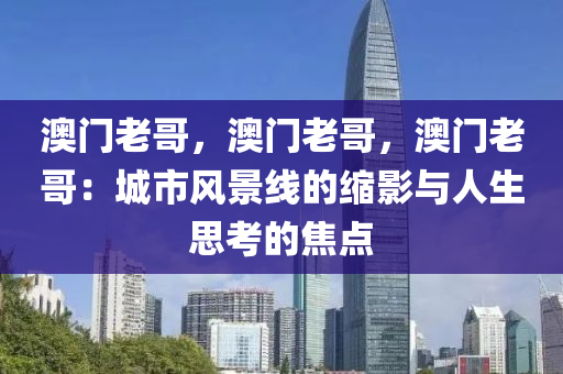 澳门老哥，澳门老哥，澳门老哥：城市风景线的缩影与人生思考的焦点