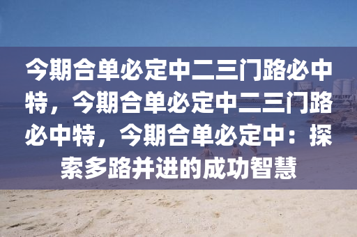 今期合单必定中二三门路必中特，今期合单必定中二三门路必中特，今期合单必定中：探索多路并进的成功智慧