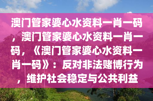 澳门管家婆心水资料一肖一码，澳门管家婆心水资料一肖一码，《澳门管家婆心水资料一肖一码》：反对非法赌博行为，维护社会稳定与公共利益