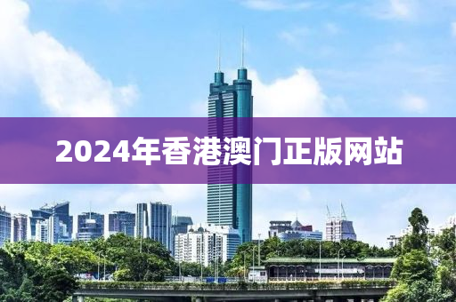 2024年香港澳门正版网站