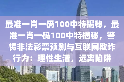 最准一肖一码100中特揭秘，最准一肖一码100中特揭秘，警惕非法彩票预测与互联网欺诈行为：理性生活，远离陷阱