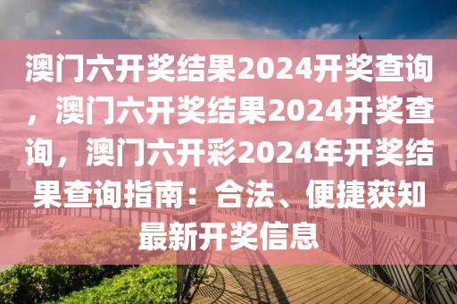 澳门六开奖结果2024开奖查询，澳门六开奖结果2024开奖查询，澳门六开彩2024年开奖结果查询指南：合法、便捷获知最新开奖信息