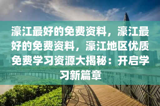 濠江最好的免费资料，濠江最好的免费资料，濠江地区优质免费学习资源大揭秘：开启学习新篇章