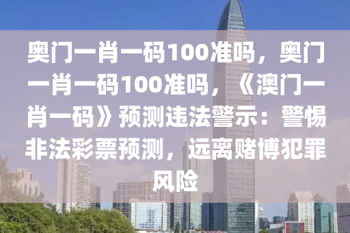 奥门一肖一码100准吗，奥门一肖一码100准吗，《澳门一肖一码》预测违法警示：警惕非法彩票预测，远离赌博犯罪风险