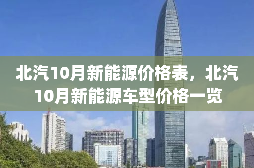 北汽10月新能源价格表，北汽10月新能源车型价格一览