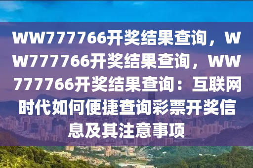 WW777766开奖结果查询，WW777766开奖结果查询，WW777766开奖结果查询：互联网时代如何便捷查询彩票开奖信息及其注意事项