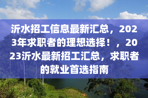 沂水招工信息最新汇总，2023年求职者的理想选择！，2023沂水最新招工汇总，求职者的就业首选指南