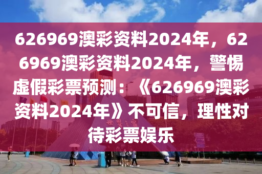 626969澳彩资料2024年，626969澳彩资料2024年，警惕虚假彩票预测：《626969澳彩资料2024年》不可信，理性对待彩票娱乐