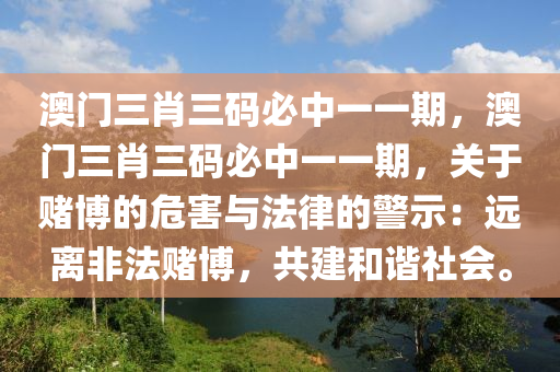 澳门三肖三码必中一一期，澳门三肖三码必中一一期，关于赌博的危害与法律的警示：远离非法赌博，共建和谐社会。