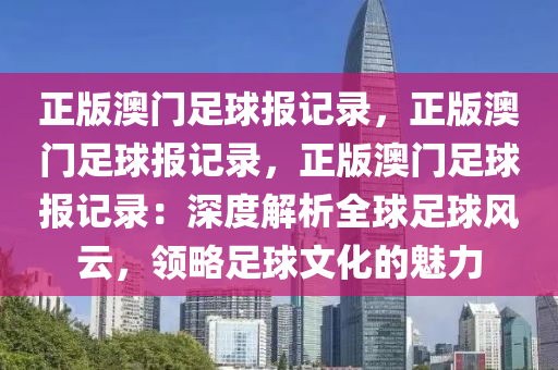 正版澳门足球报记录，正版澳门足球报记录，正版澳门足球报记录：深度解析全球足球风云，领略足球文化的魅力