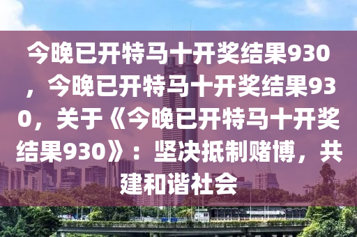 今晚已开特马十开奖结果930，今晚已开特马十开奖结果930，关于《今晚已开特马十开奖结果930》：坚决抵制赌博，共建和谐社会