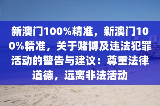 新澳门100%精准，新澳门100%精准，关于赌博及违法犯罪活动的警告与建议：尊重法律道德，远离非法活动