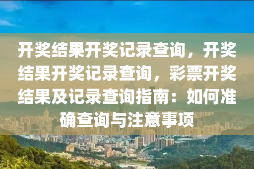 开奖结果开奖记录查询，开奖结果开奖记录查询，彩票开奖结果及记录查询指南：如何准确查询与注意事项