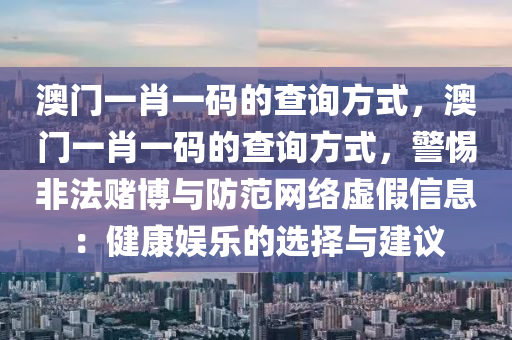 澳门一肖一码的查询方式，澳门一肖一码的查询方式，警惕非法赌博与防范网络虚假信息：健康娱乐的选择与建议