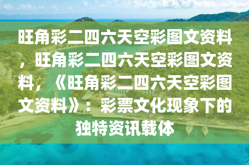 旺角彩二四六天空彩图文资料，旺角彩二四六天空彩图文资料，《旺角彩二四六天空彩图文资料》：彩票文化现象下的独特资讯载体