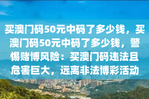 买澳门码50元中码了多少钱，买澳门码50元中码了多少钱，警惕赌博风险：买澳门码违法且危害巨大，远离非法博彩活动