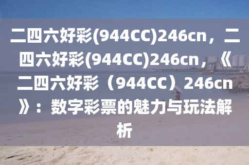 二四六好彩(944CC)246cn，二四六好彩(944CC)246cn，《二四六好彩（944CC）246cn》：数字彩票的魅力与玩法解析