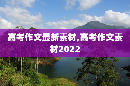 高考作文最新素材,高考作文素材2022