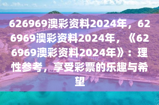 626969澳彩资料2024年，626969澳彩资料2024年，《626969澳彩资料2024年》：理性参考，享受彩票的乐趣与希望