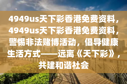 4949us天下彩香港免费资料，4949us天下彩香港免费资料，警惕非法赌博活动，倡导健康生活方式——远离《天下彩》，共建和谐社会