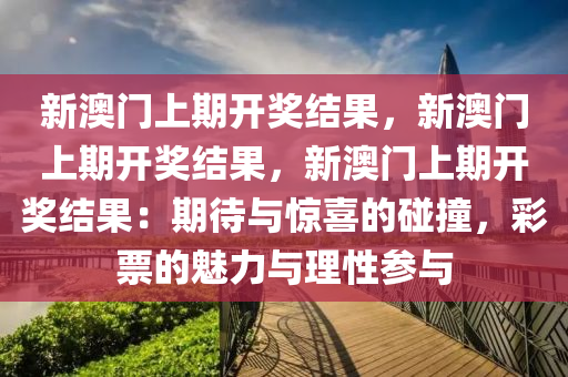 新澳门上期开奖结果，新澳门上期开奖结果，新澳门上期开奖结果：期待与惊喜的碰撞，彩票的魅力与理性参与