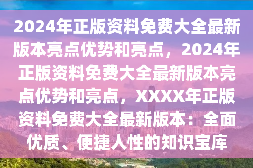 2024年正版资料免费大全最新版本亮点优势和亮点，2024年正版资料免费大全最新版本亮点优势和亮点，XXXX年正版资料免费大全最新版本：全面优质、便捷人性的知识宝库