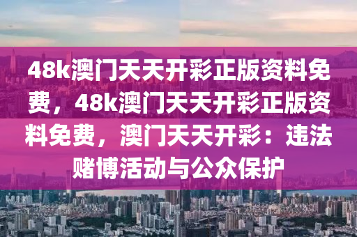 48k澳门天天开彩正版资料免费，48k澳门天天开彩正版资料免费，澳门天天开彩：违法赌博活动与公众保护