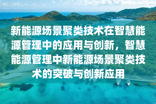 新能源场景聚类技术在智慧能源管理中的应用与创新，智慧能源管理中新能源场景聚类技术的突破与创新应用