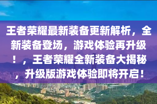 王者荣耀最新装备更新解析，全新装备登场，游戏体验再升级！，王者荣耀全新装备大揭秘，升级版游戏体验即将开启！