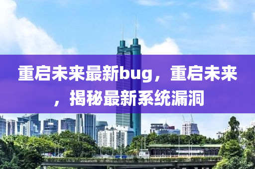 重启未来最新bug，重启未来，揭秘最新系统漏洞