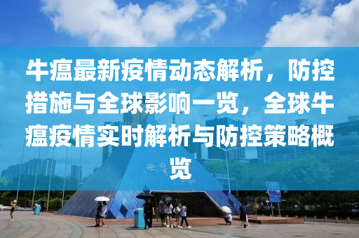 牛瘟最新疫情动态解析，防控措施与全球影响一览，全球牛瘟疫情实时解析与防控策略概览